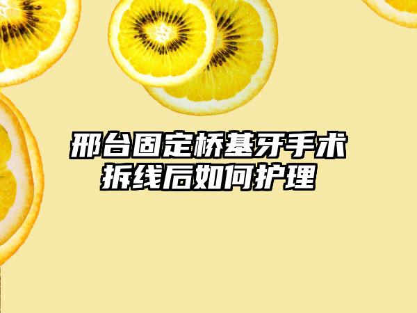 邢台固定桥基牙手术拆线后如何护理