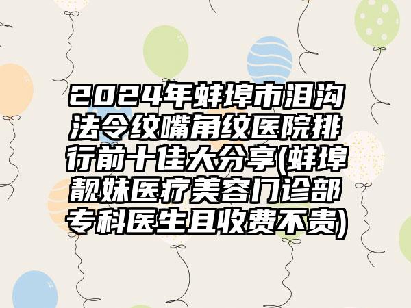 2024年蚌埠市泪沟法令纹嘴角纹医院排行前十佳大分享(蚌埠靓妹医疗美容门诊部专科医生且收费不贵)