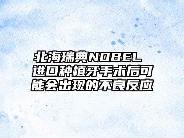 北海瑞典NOBEL 进口种植牙手术后可能会出现的不良反应