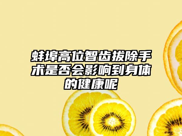 蚌埠高位智齿拔除手术是否会影响到身体的健康呢