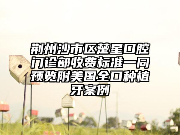 荆州沙市区楚星口腔门诊部收费标准一同预览附美国全口种植牙案例