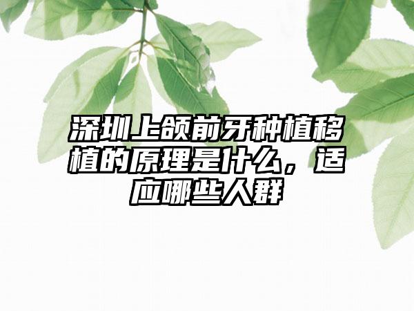 深圳上颌前牙种植移植的原理是什么，适应哪些人群