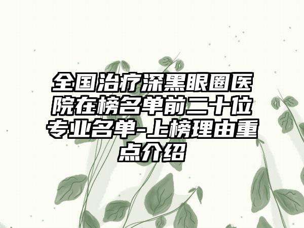 全国治疗深黑眼圈医院在榜名单前二十位专业名单-上榜理由重点介绍