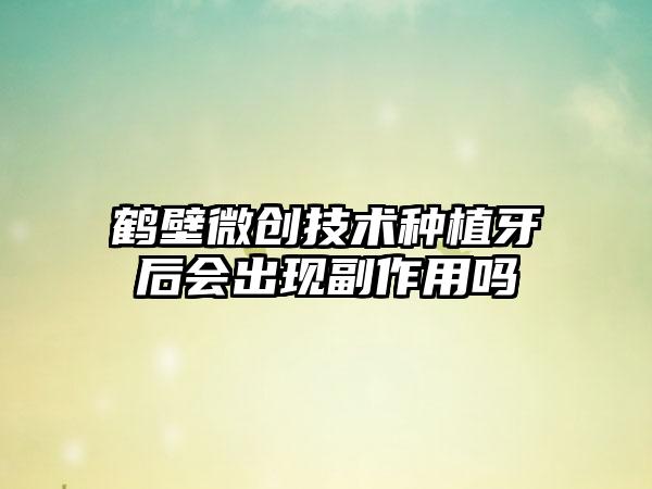 鹤壁微创技术种植牙后会出现副作用吗