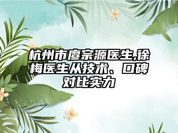 杭州市廖宗源医生,徐梅医生从技术、口碑对比实力