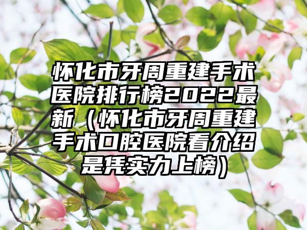 怀化市牙周重建手术医院排行榜2022最新（怀化市牙周重建手术口腔医院看介绍是凭实力上榜）