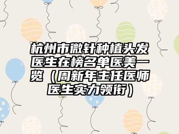 杭州市微针种植头发医生在榜名单医美一览（周新年主任医师医生实力领衔）