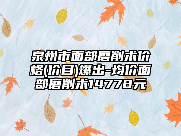 泉州市面部磨削术价格(价目)爆出-均价面部磨削术14778元