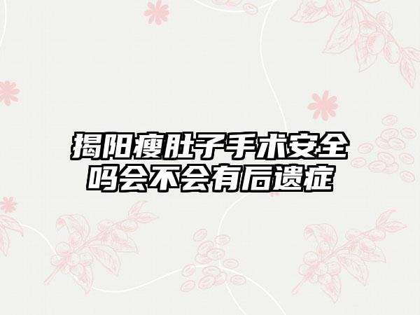 揭阳瘦肚子手术安全吗会不会有后遗症