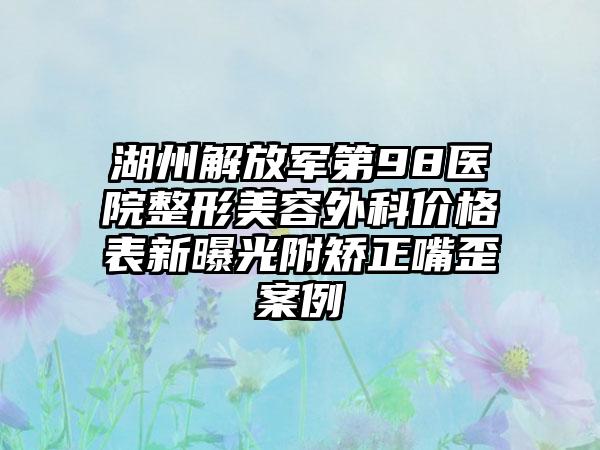 湖州解放军第98医院整形美容外科价格表新曝光附矫正嘴歪案例