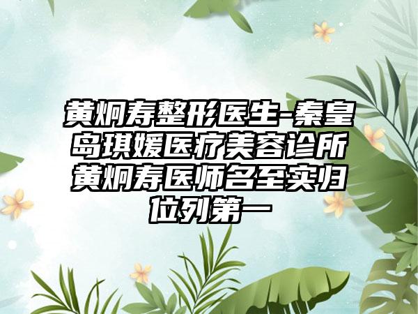 黄炯寿整形医生-秦皇岛琪媛医疗美容诊所黄炯寿医师名至实归位列第一