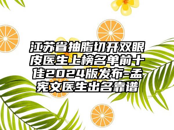 江苏省抽脂切开双眼皮医生上榜名单前十佳2024版发布-孟宪文医生出名靠谱