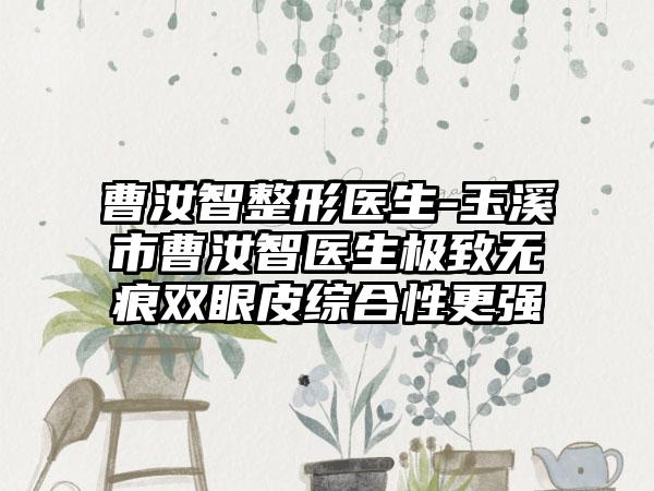 曹汝智整形医生-玉溪市曹汝智医生极致无痕双眼皮综合性更强