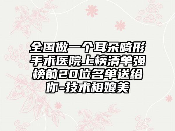 全国做一个耳朵畸形手术医院上榜清单强榜前20位名单送给你-技术相媲美