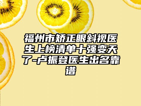 福州市矫正眼斜视医生上榜清单十强变天了-卢振登医生出名靠谱