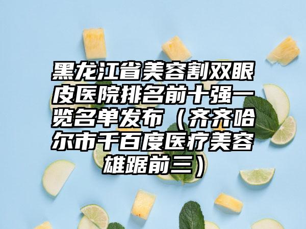 黑龙江省美容割双眼皮医院排名前十强一览名单发布（齐齐哈尔市千百度医疗美容雄踞前三）