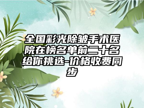 全国彩光除皱手术医院在榜名单前二十名给你挑选-价格收费同步