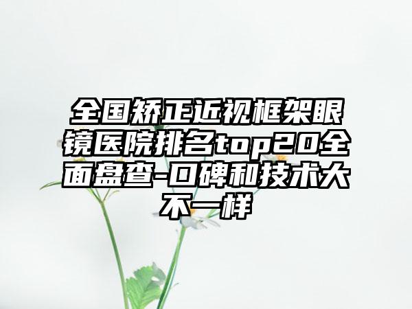 全国矫正近视框架眼镜医院排名top20全面盘查-口碑和技术大不一样