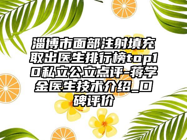 淄博市面部注射填充取出医生排行榜top10私立公立点评-蒋学金医生技术介绍_口碑评价