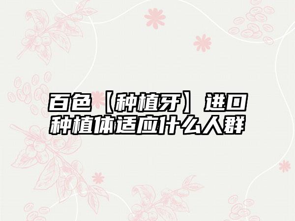 百色【种植牙】进口种植体适应什么人群