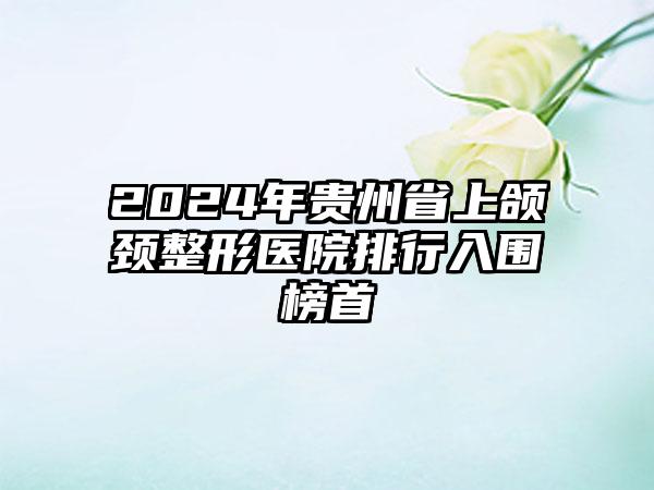 2024年贵州省上颌颈整形医院排行入围榜首