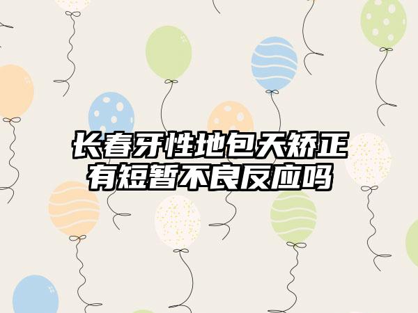 长春牙性地包天矫正有短暂不良反应吗