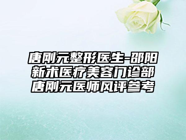 唐刚元整形医生-邵阳新术医疗美容门诊部唐刚元医师风评参考