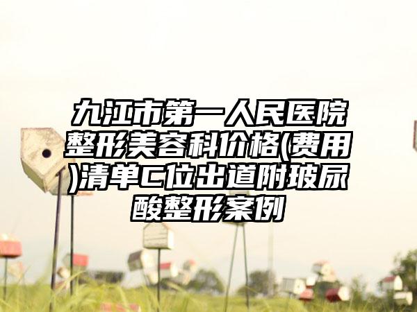 九江市第一人民医院整形美容科价格(费用)清单C位出道附玻尿酸整形案例