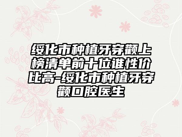 绥化市种植牙穿颧上榜清单前十位谁性价比高-绥化市种植牙穿颧口腔医生