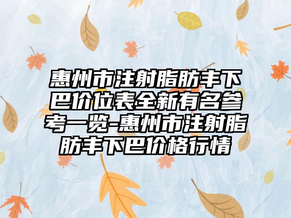 惠州市注射脂肪丰下巴价位表全新有名参考一览-惠州市注射脂肪丰下巴价格行情