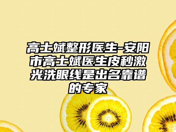 高士斌整形医生-安阳市高士斌医生皮秒激光洗眼线是出名靠谱的专家