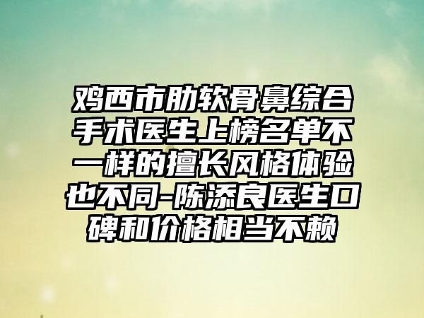 鸡西市肋软骨鼻综合手术医生上榜名单不一样的擅长风格体验也不同-陈添良医生口碑和价格相当不赖