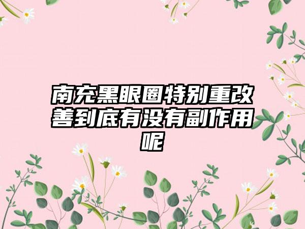 南充黑眼圈特别重改善到底有没有副作用呢