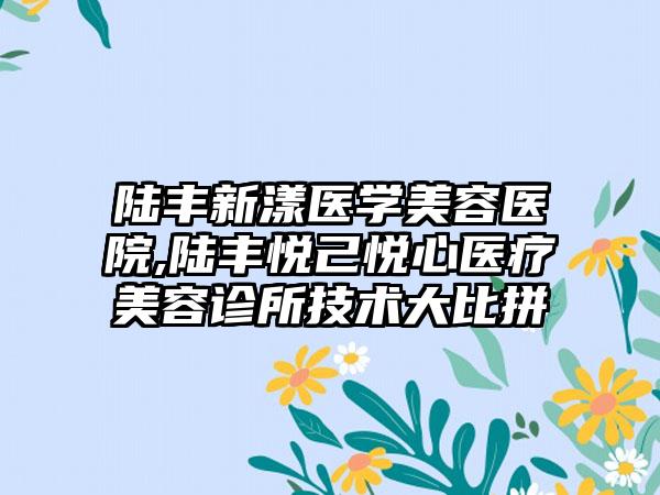 陆丰新漾医学美容医院,陆丰悦己悦心医疗美容诊所技术大比拼