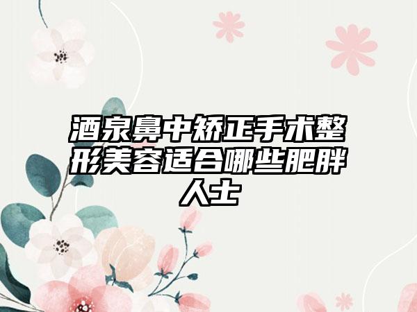 酒泉鼻中矫正手术整形美容适合哪些肥胖人士