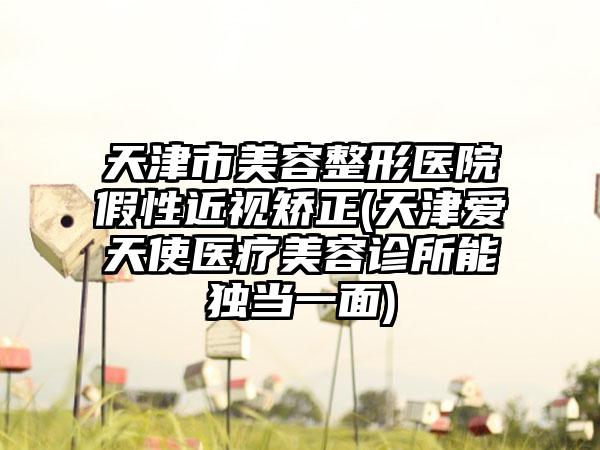 天津市美容整形医院假性近视矫正(天津爱天使医疗美容诊所能独当一面)