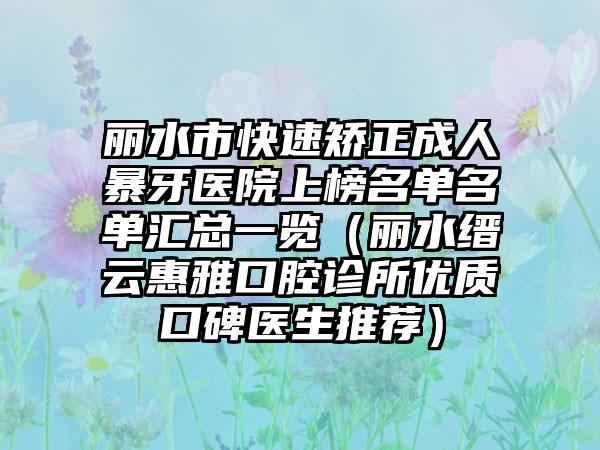 丽水市快速矫正成人暴牙医院上榜名单名单汇总一览（丽水缙云惠雅口腔诊所优质口碑医生推荐）