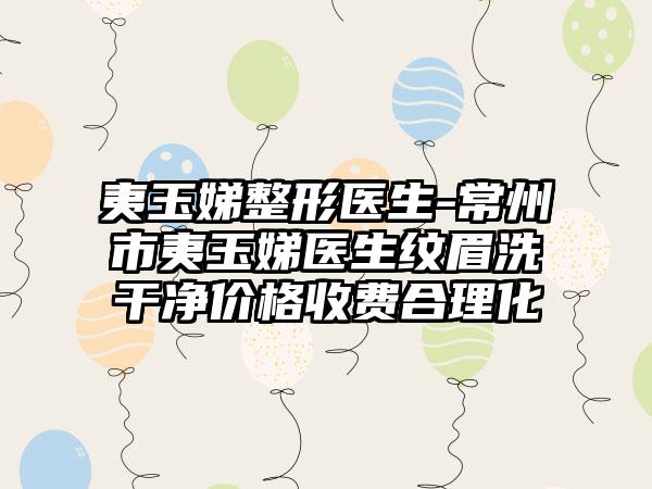 夷玉娣整形医生-常州市夷玉娣医生纹眉洗干净价格收费合理化