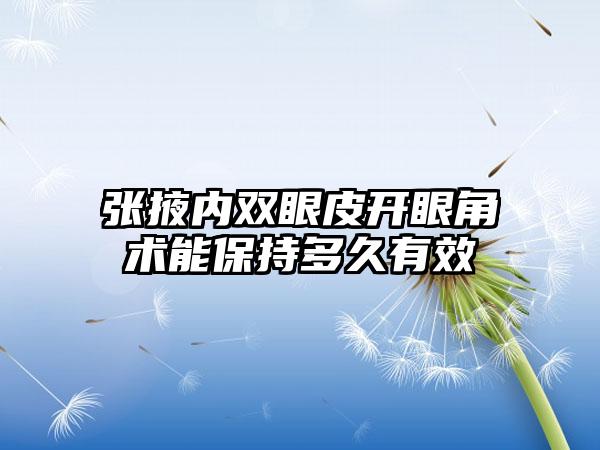 张掖内双眼皮开眼角术能保持多久有效