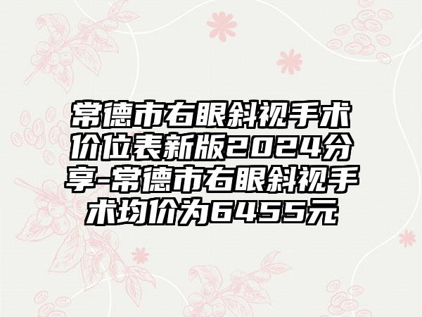 常德市右眼斜视手术价位表新版2024分享-常德市右眼斜视手术均价为6455元