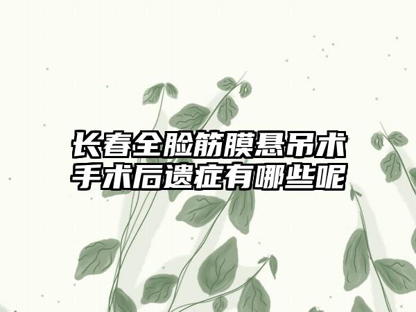 长春全脸筋膜悬吊术手术后遗症有哪些呢