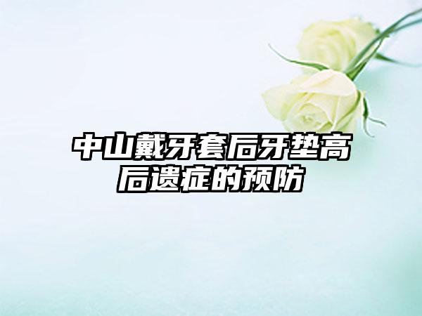 中山戴牙套后牙垫高后遗症的预防