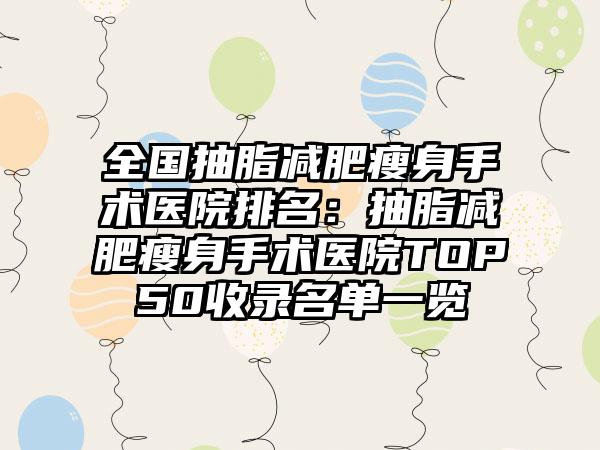 全国抽脂减肥瘦身手术医院排名：抽脂减肥瘦身手术医院TOP50收录名单一览