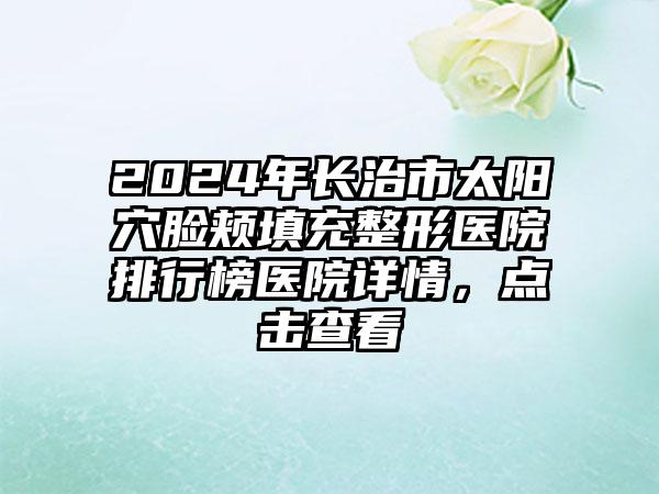 2024年长治市太阳穴脸颊填充整形医院排行榜医院详情，点击查看