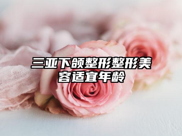 三亚下颌整形整形美容适宜年龄