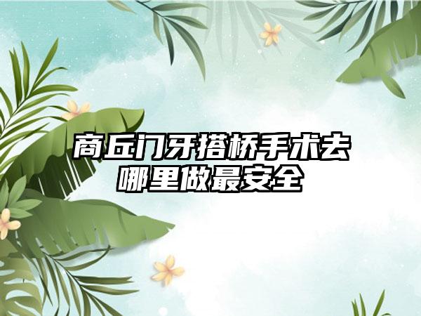 商丘门牙搭桥手术去哪里做最安全