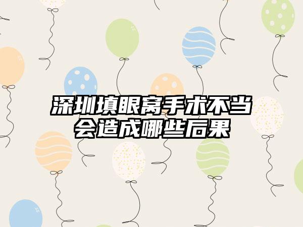 深圳填眼窝手术不当会造成哪些后果