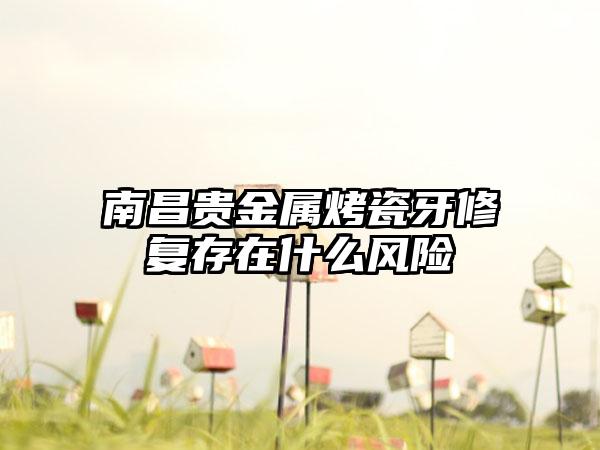 南昌贵金属烤瓷牙修复存在什么风险