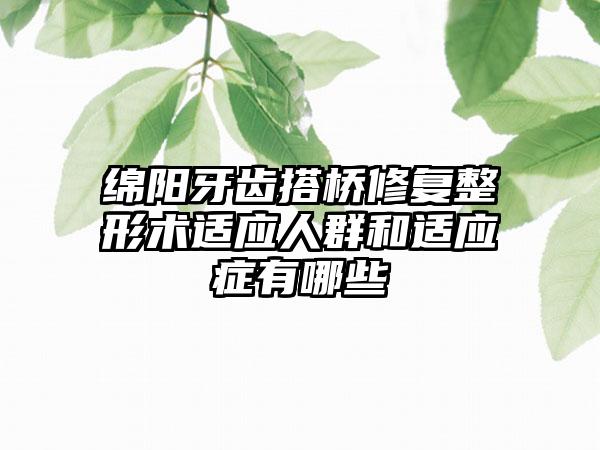 绵阳牙齿搭桥修复整形术适应人群和适应症有哪些