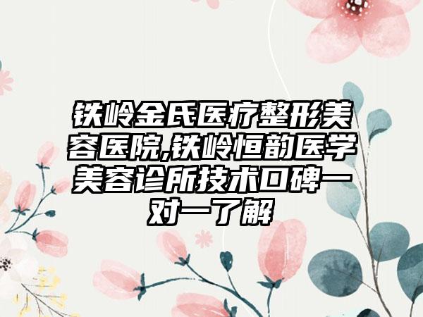 铁岭金氏医疗整形美容医院,铁岭恒韵医学美容诊所技术口碑一对一了解